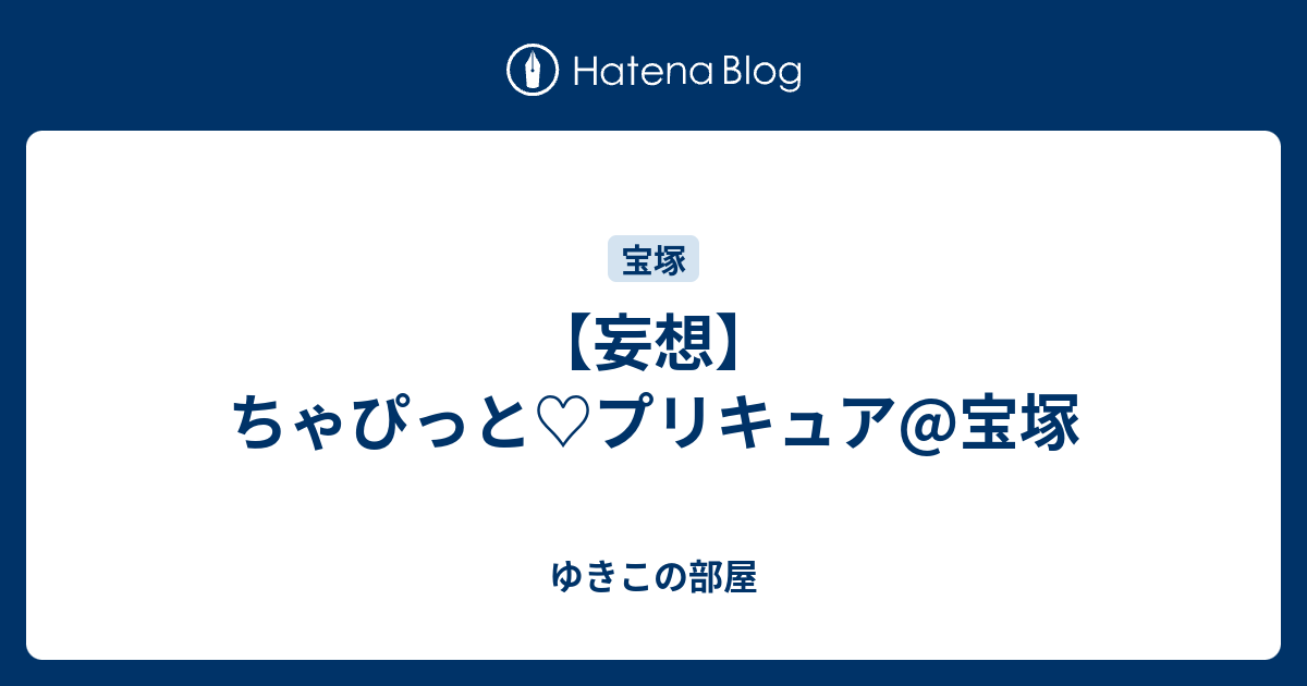 妄想 ちゃぴっと プリキュア 宝塚 ゆきこの部屋