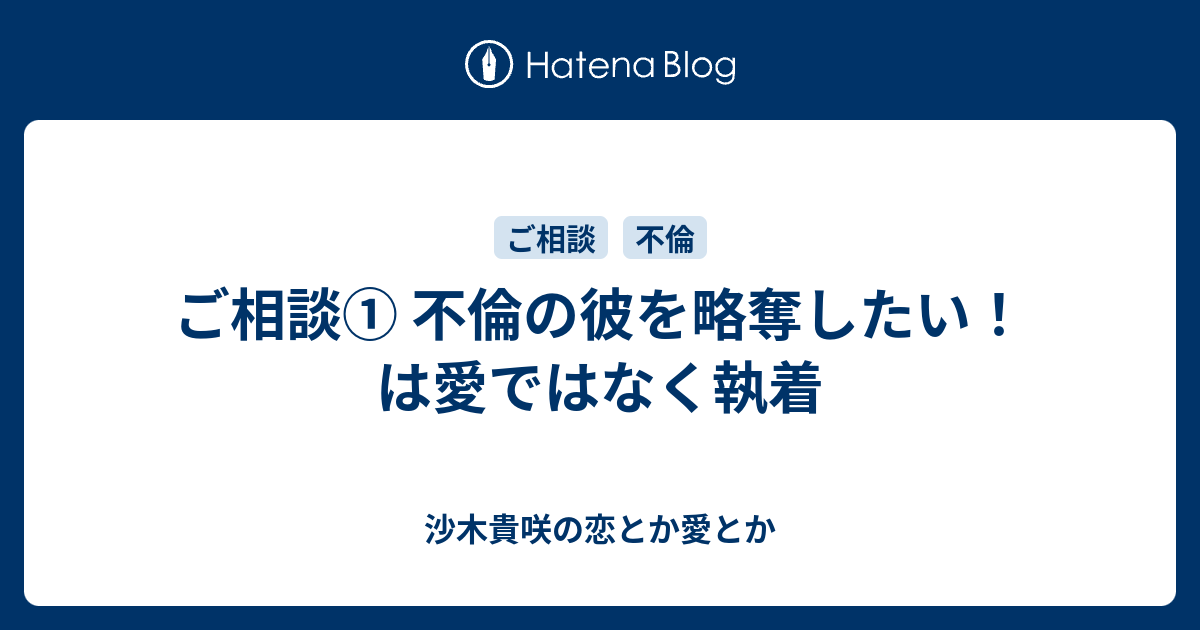 ご相談 不倫の彼を略奪したい は愛ではなく執着 沙木貴咲の恋とか愛とか