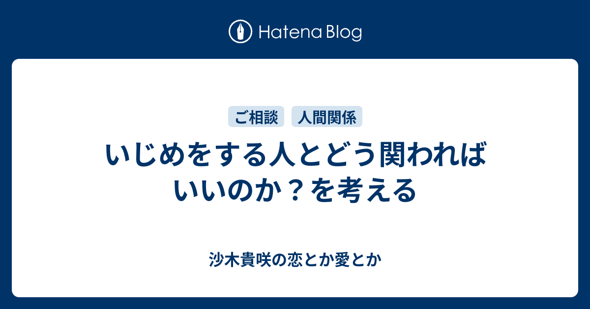 いじめをする人とどう関わればいいのか を考える 沙木貴咲の恋とか愛とか