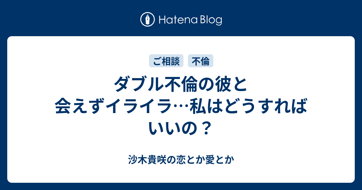 ダブル不倫の彼と会えずイライラ 私はどうすればいいの 沙木貴咲の恋とか愛とか