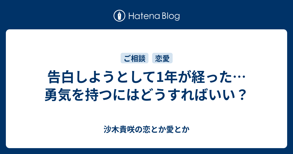 告白しようとして1年が経った 勇気を持つにはどうすればいい 沙木貴咲の恋とか愛とか