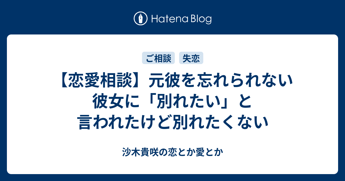 恋愛相談 元彼を忘れられない彼女に 別れたい と言われたけど別れたくない 沙木貴咲の恋とか愛とか