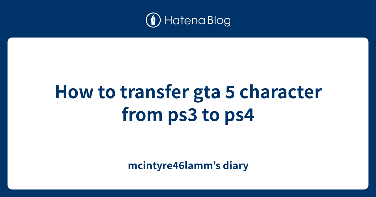 How to transfer gta 5 character from ps3 to ps4 mcintyre46lamm’s diary