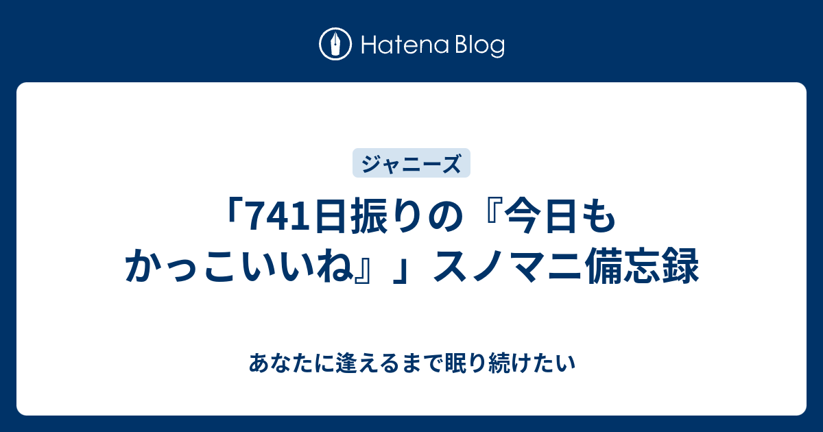 741日振りの 今日もかっこいいね スノマニ備忘録 あなたに逢えるまで眠り続けたい