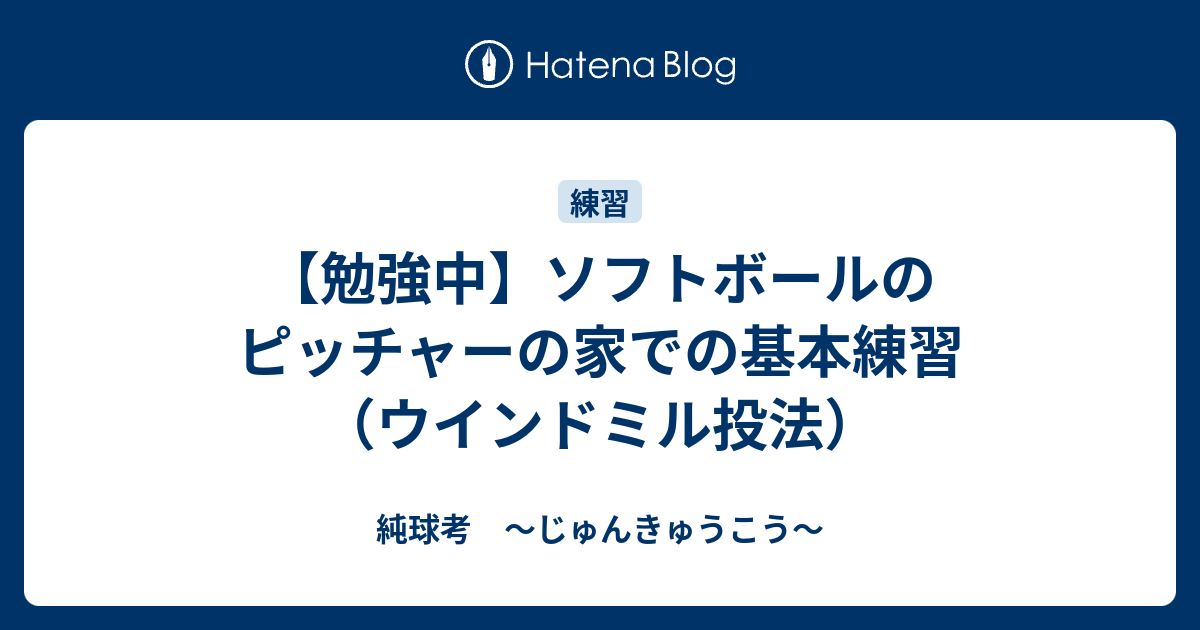 勉強中 ソフトボールのピッチャーの家での基本練習 ウインドミル投法 純球考 じゅんきゅうこう