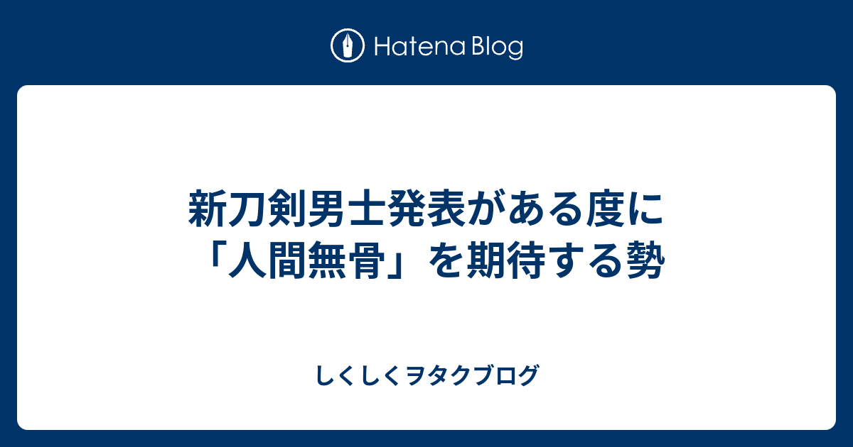 新刀剣男士発表がある度に 人間無骨 を期待する勢 しくしくヲタクブログ