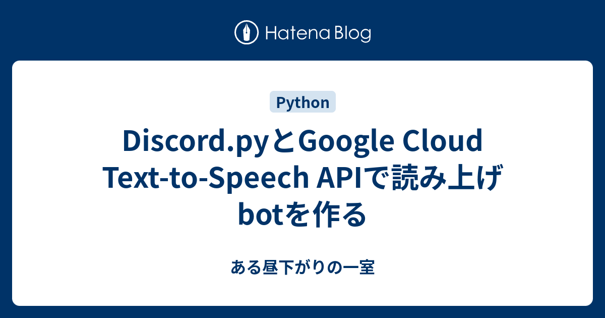 Discord Pyとgoogle Cloud Text To Speech Apiで読み上げbotを作る ある昼下がりの一室