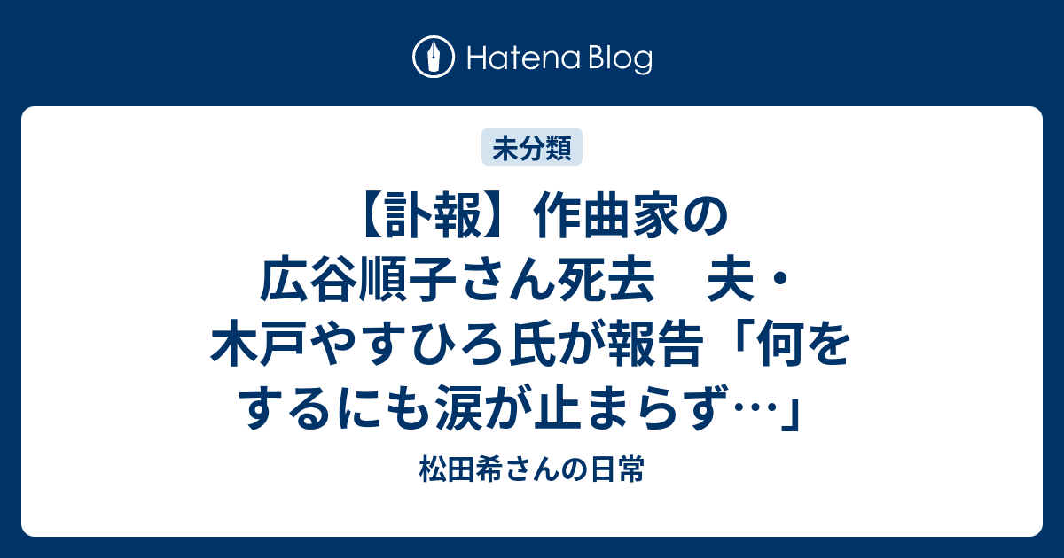 松田希さんの日常  【訃報】作曲家の広谷順子さん死去　夫・木戸やすひろ氏が報告「何をするにも涙が止まらず…」