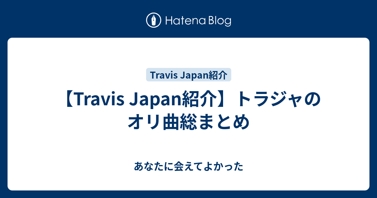 Travis Japan紹介 トラジャのオリ曲総まとめ あなたに会えてよかった