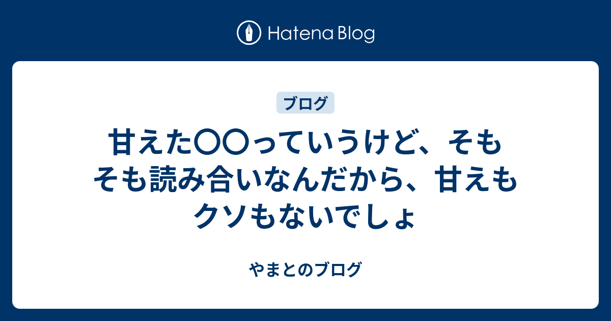 甘えた〇〇っていうけど、そもそも読み合いなんだから、甘えもクソもないでしょ - やまとのブログ