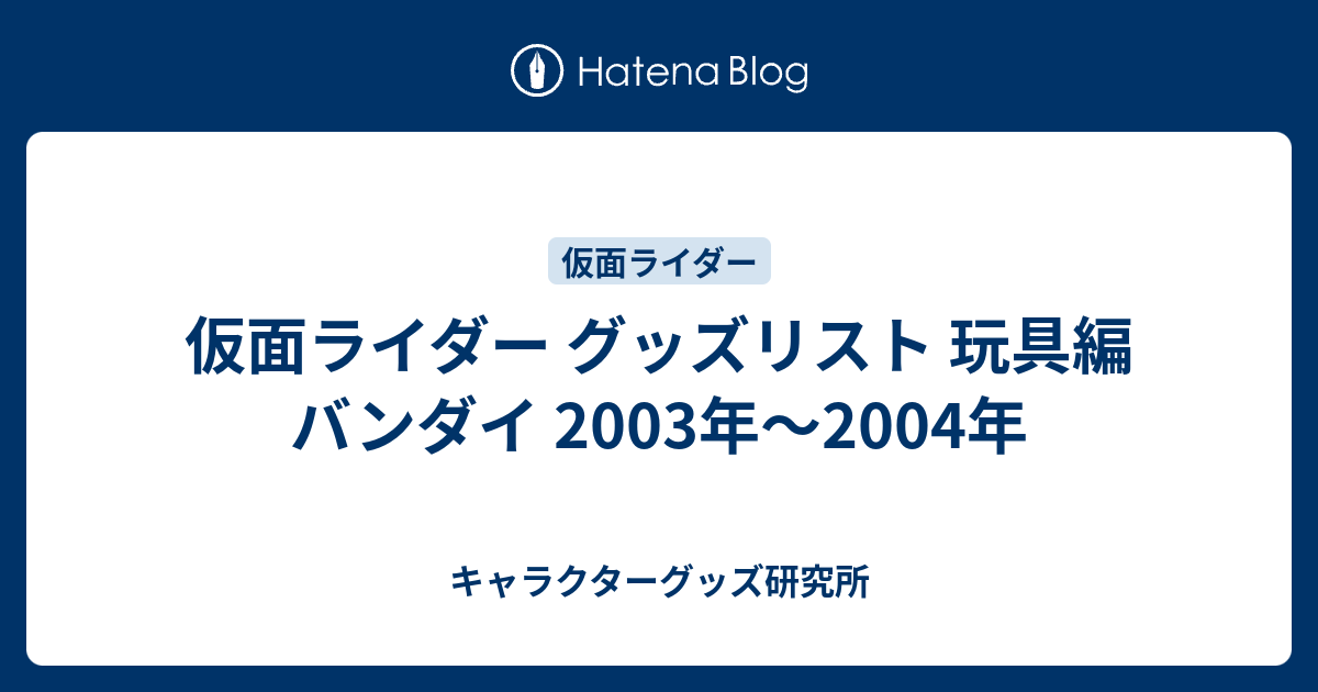 仮面ライダー グッズリスト 玩具編 バンダイ 2003年〜2004年 - キャラクターグッズ研究所