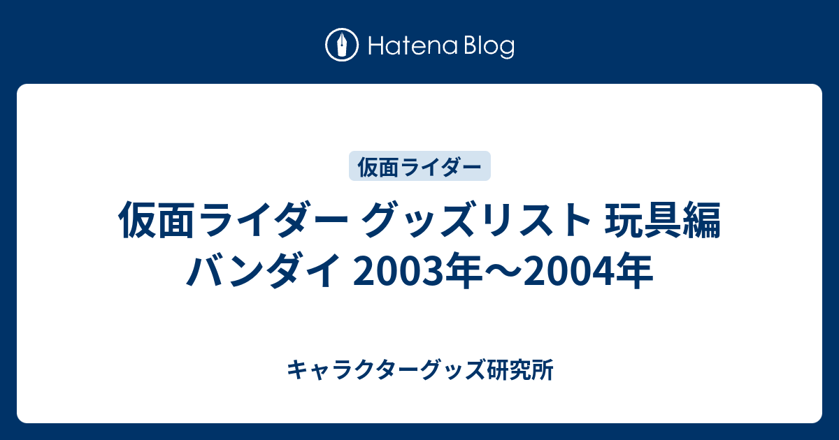 仮面ライダー グッズリスト 玩具編 バンダイ 2003年〜2004年