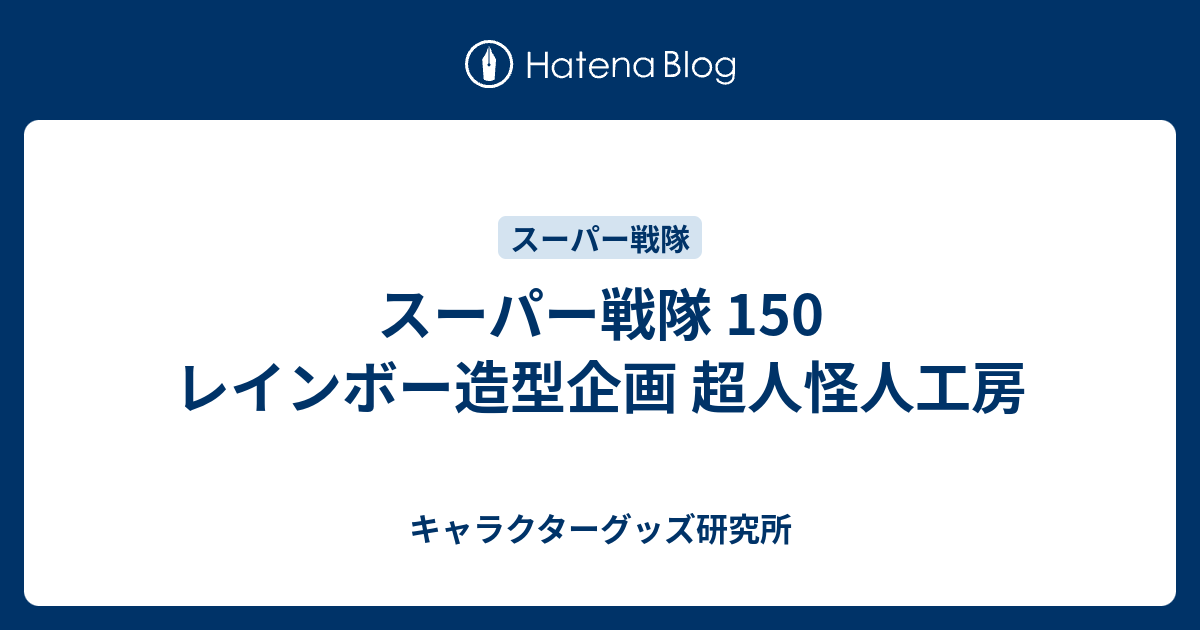 スーパー戦隊 150 レインボー造型企画 超人怪人工房 - キャラクターグッズ研究所