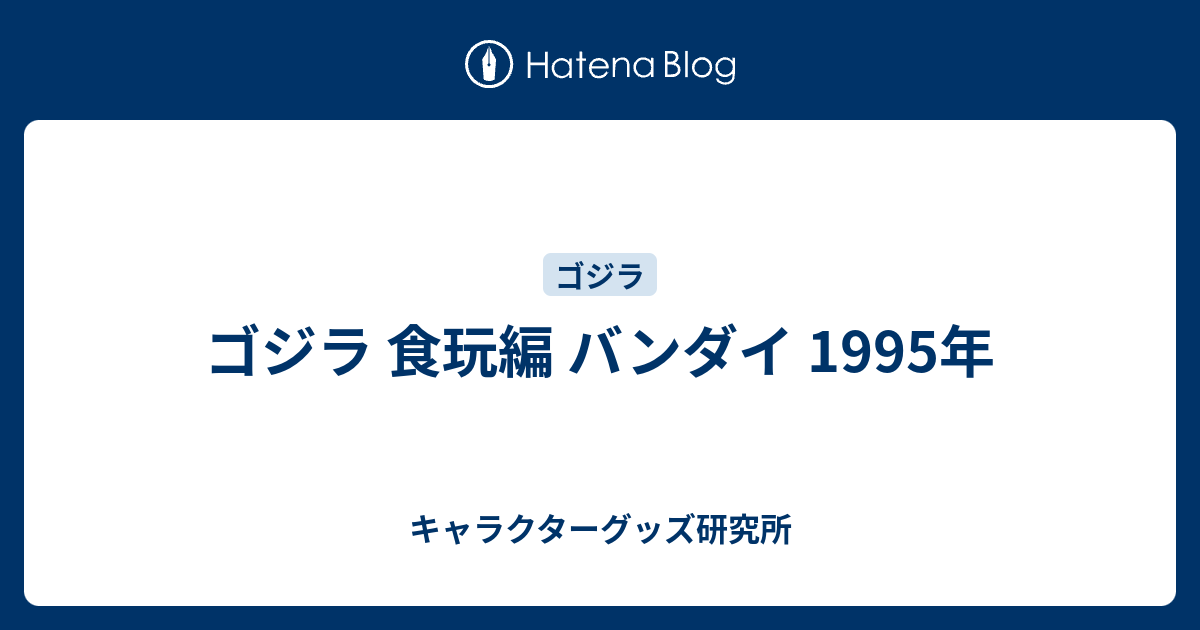 ゴジラ 食玩編 バンダイ 1995年 - キャラクターグッズ研究所