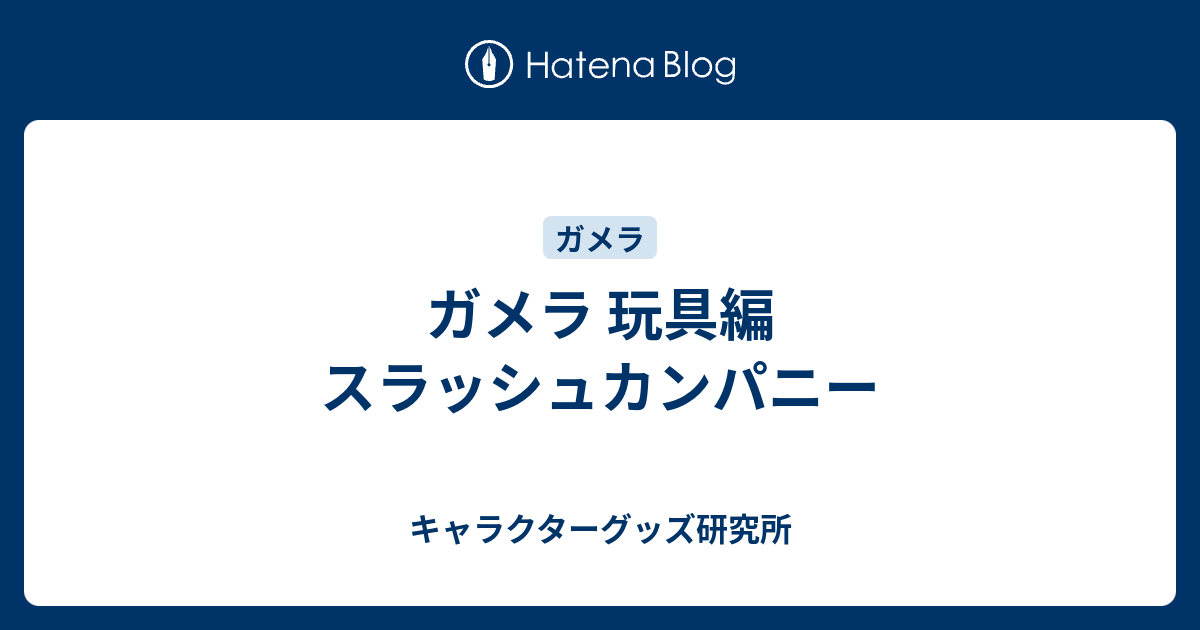 ガメラ 玩具編 スラッシュカンパニー - キャラクターグッズ研究所