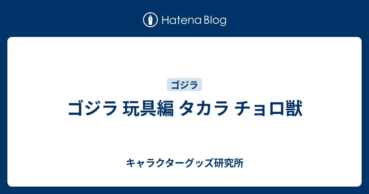 ゴジラ 玩具編 タカラ チョロ獣 - キャラクターグッズ研究所