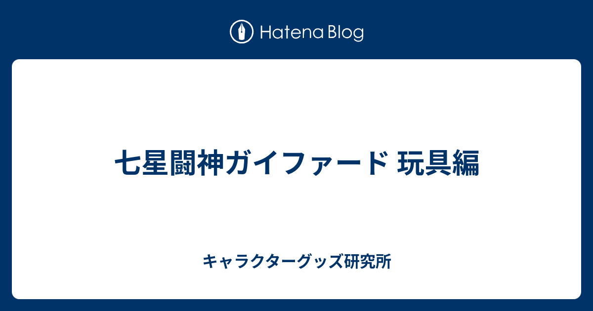 七星闘神ガイファード 玩具編 - キャラクターグッズ研究所