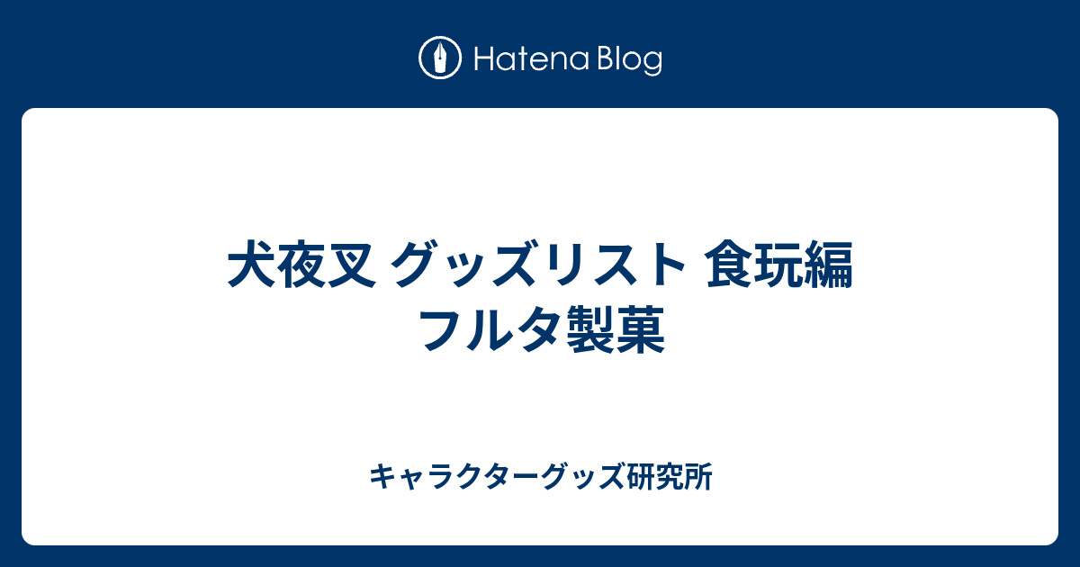 犬夜叉 グッズリスト 食玩編 フルタ製菓 - キャラクターグッズ研究所