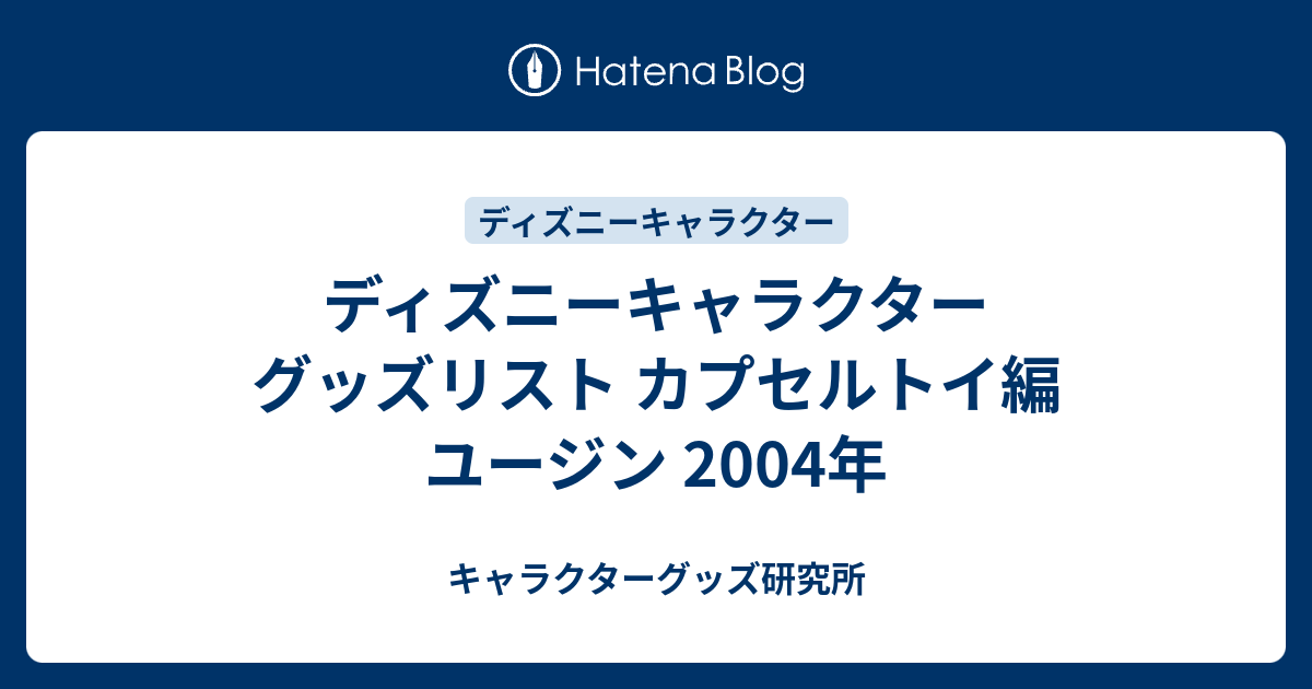 ディズニーキャラクター グッズリスト カプセルトイ編 ユージン 2004年
