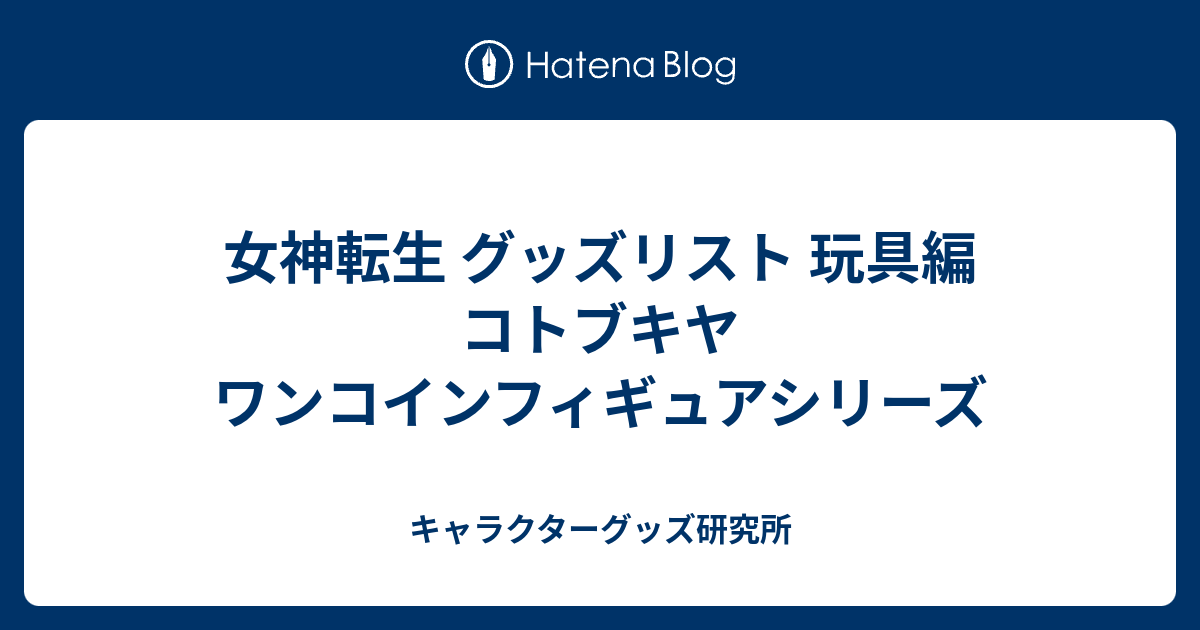 女神転生 グッズリスト 玩具編 コトブキヤ ワンコインフィギュアシリーズ - キャラクターグッズ研究所