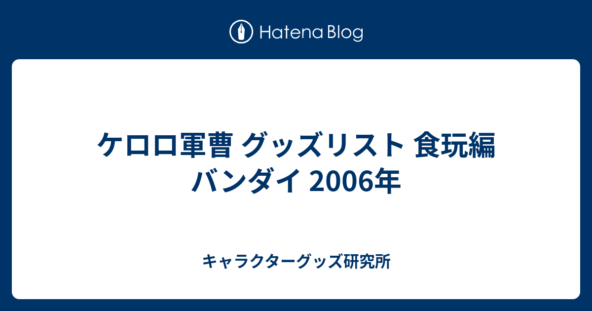ケロロ軍曹 グッズリスト 食玩編 バンダイ 2006年 - キャラクター 