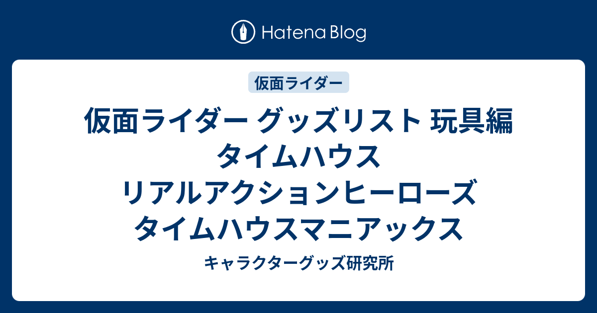 仮面ライダー グッズリスト 玩具編 タイムハウス リアルアクションヒーローズ タイムハウスマニアックス - キャラクターグッズ研究所