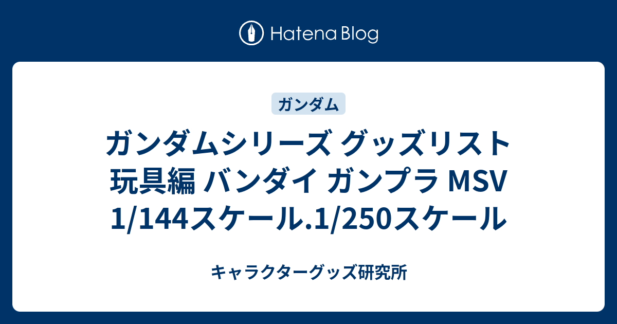 ガンダムシリーズ グッズリスト 玩具編 バンダイ ガンプラ MSV 1/144スケール.1/250スケール - キャラクターグッズ研究所