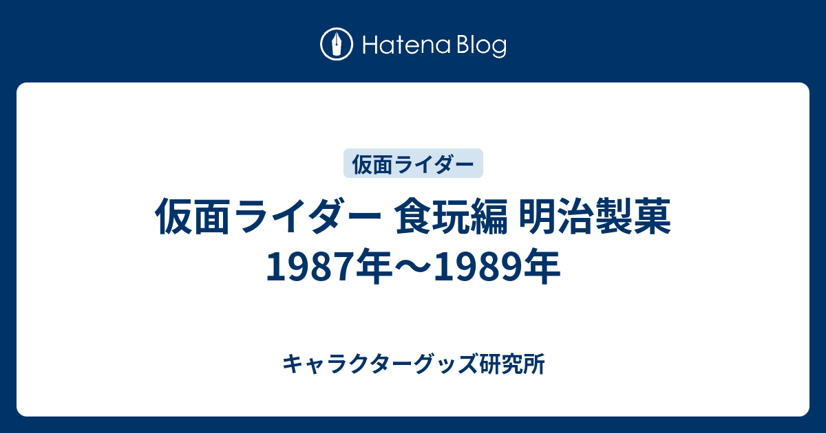仮面ライダー 食玩編 明治製菓 1987年〜1989年 - キャラクターグッズ研究所