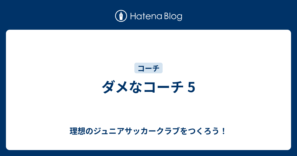 ダメなコーチ 5 理想のジュニアサッカークラブをつくろう