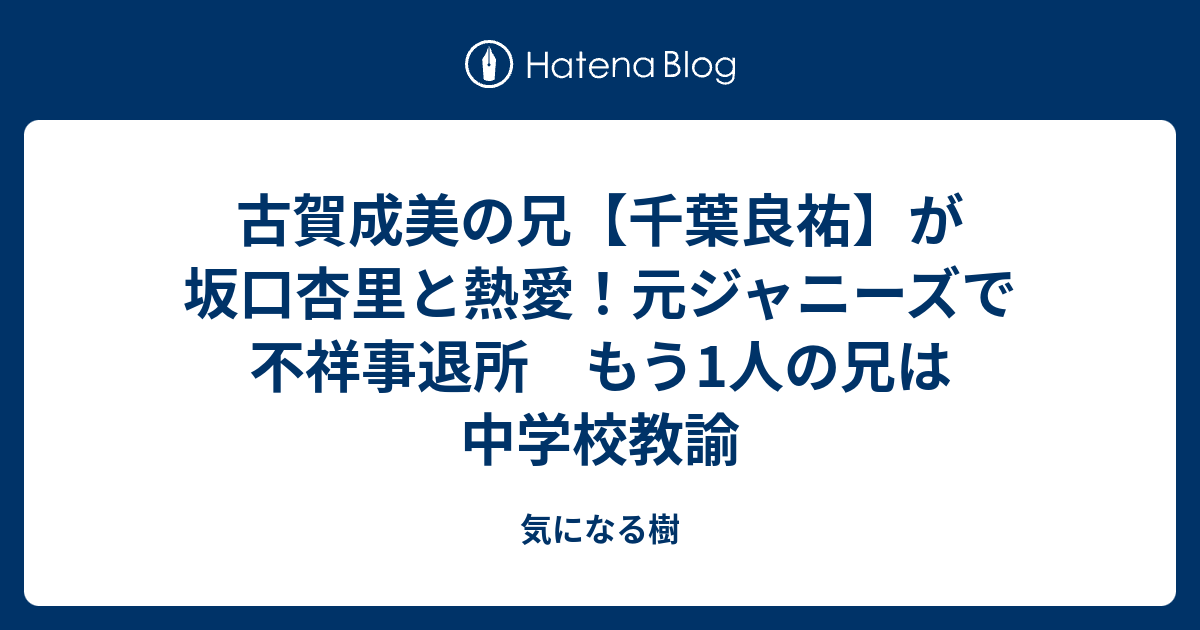 古賀成美の兄 千葉良祐 が坂口杏里と熱愛 元ジャニーズで不祥事退所 もう1人の兄は中学校教諭 気になる樹