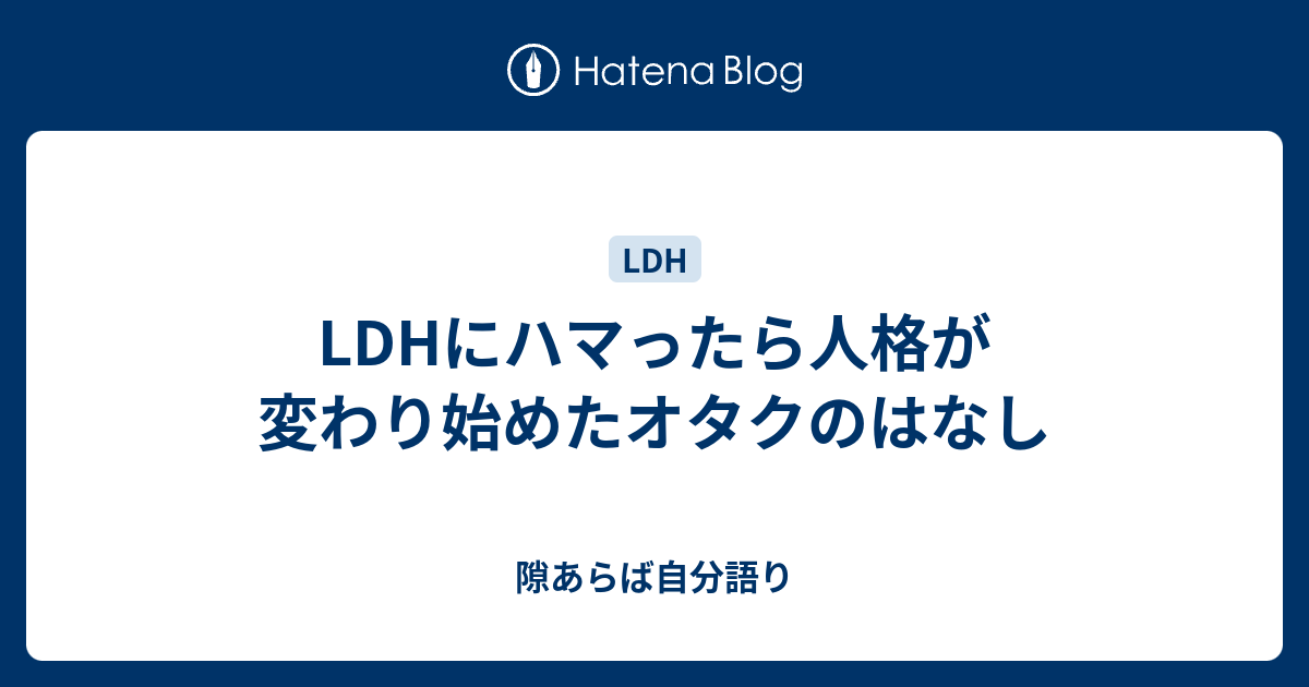 Ldhにハマったら人格が変わり始めたオタクのはなし Tamasiroのブログ