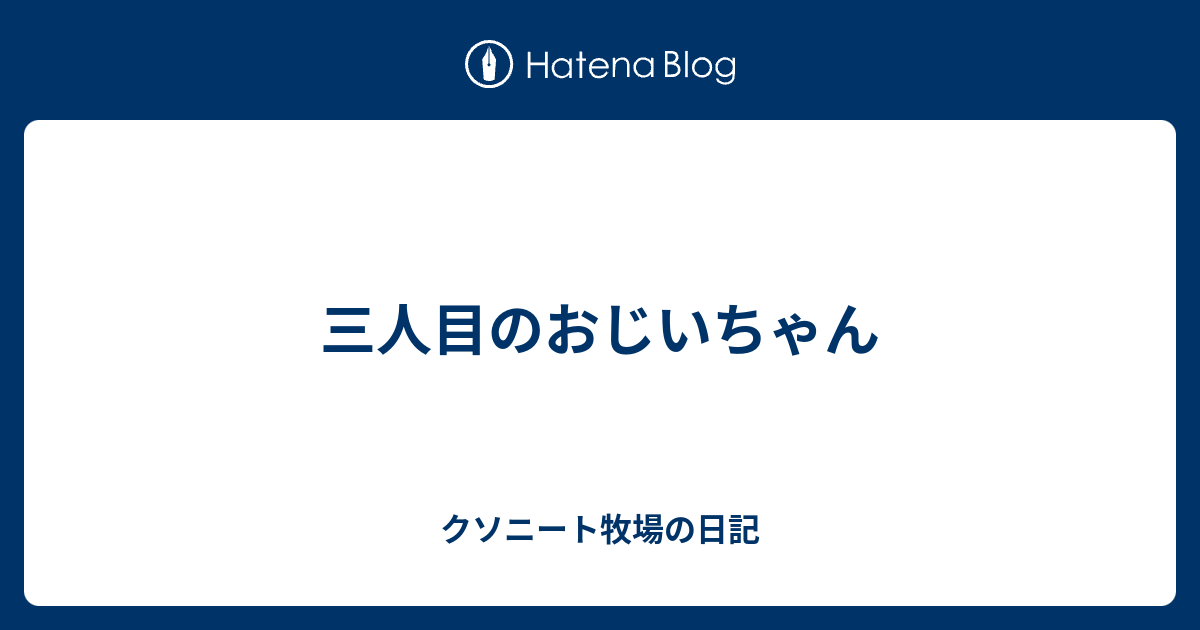 三人目のおじいちゃん クソニート牧場の日記