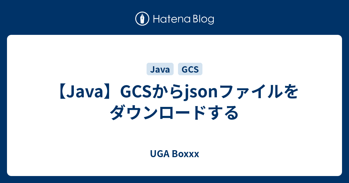 【Java】GCSからjsonファイルをダウンロードする UGA Boxxx