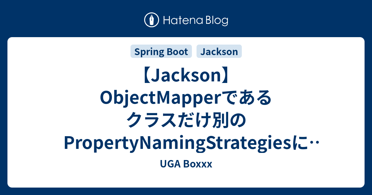 【Jackson】ObjectMapperであるクラスだけ別のPropertyNamingStrategiesにしたい UGA Boxxx