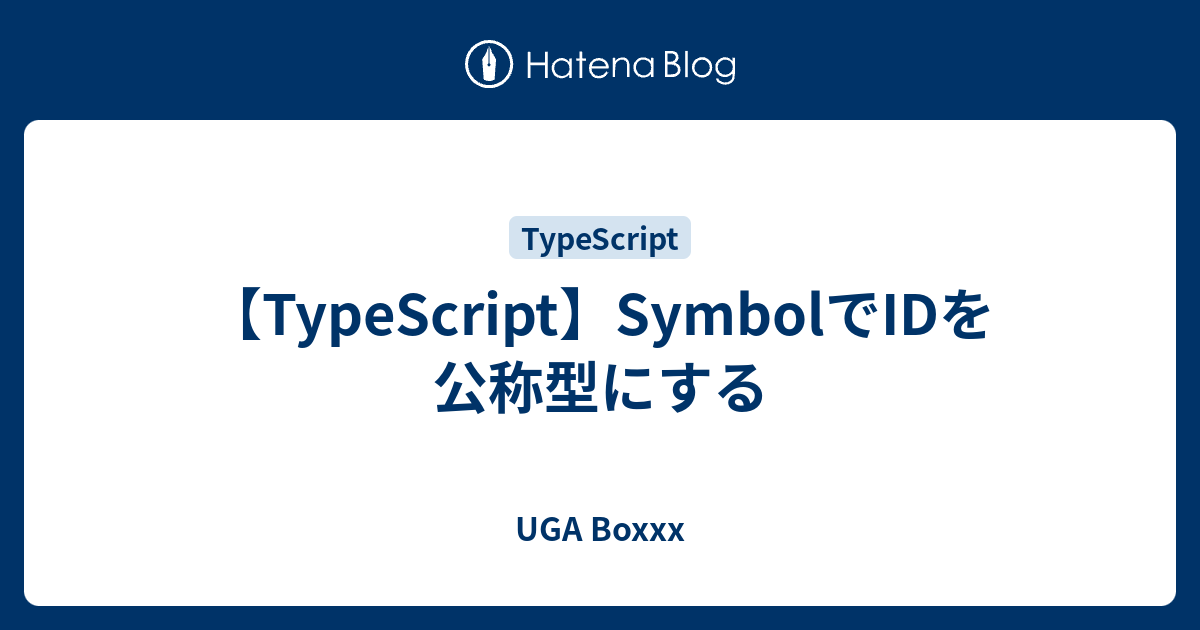 【TypeScript】SymbolでIDを公称型にする - UGA Boxxx