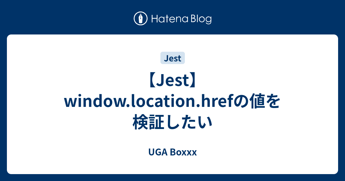 【Jest】window.location.hrefの値を検証したい UGA Boxxx