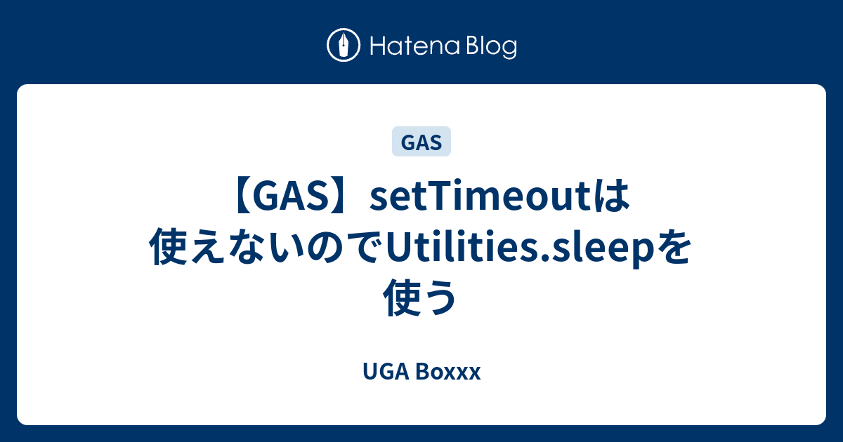 【GAS】setTimeoutは使えないのでUtilities.sleepを使う UGA Boxxx