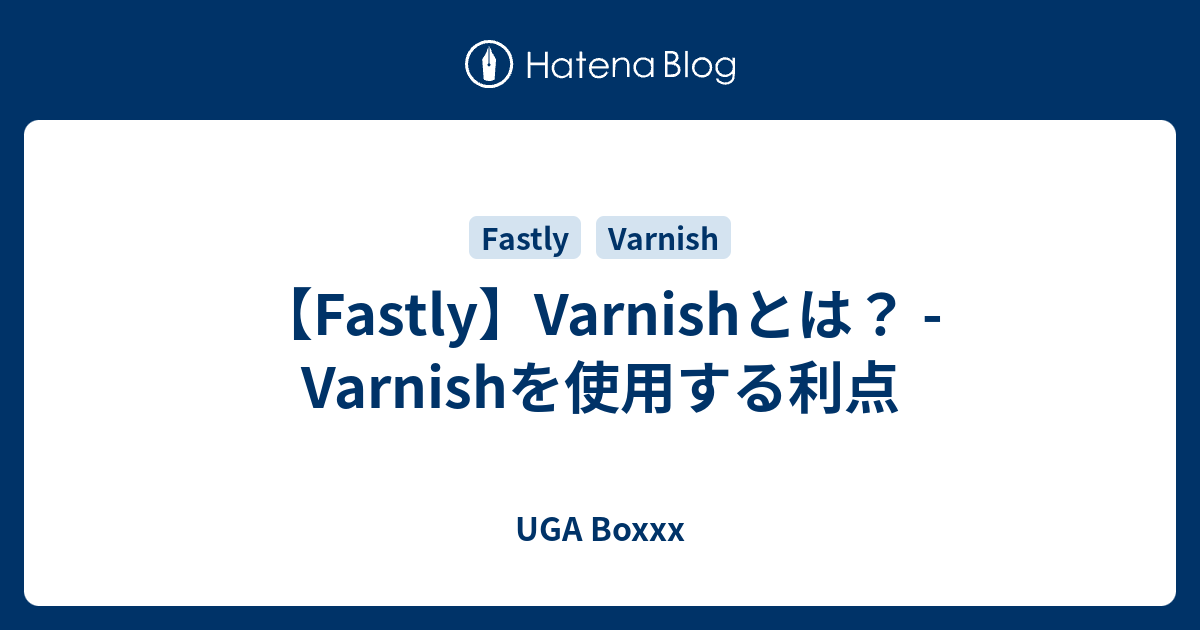 【Fastly】Varnishとは？ Varnishを使用する利点 UGA Boxxx