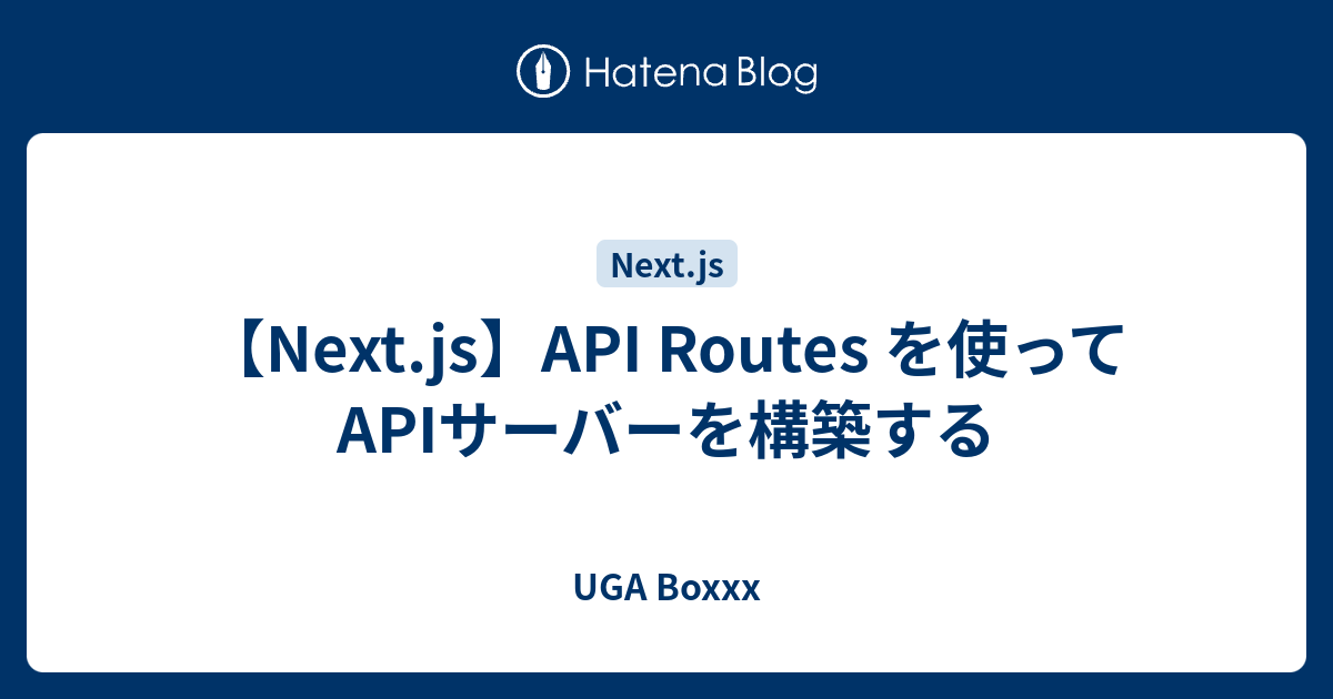 【Next.js】API Routes を使ってAPIサーバーを構築する - UGA Boxxx