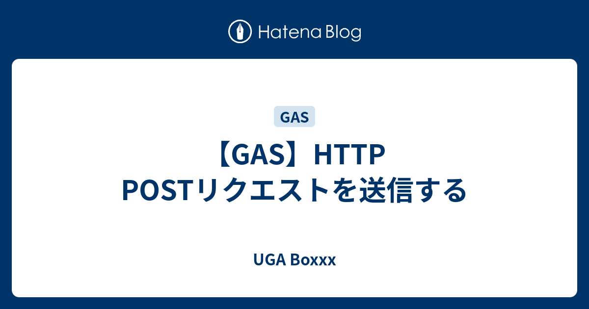 GAS】HTTP POSTリクエストを送信する - UGA Boxxx