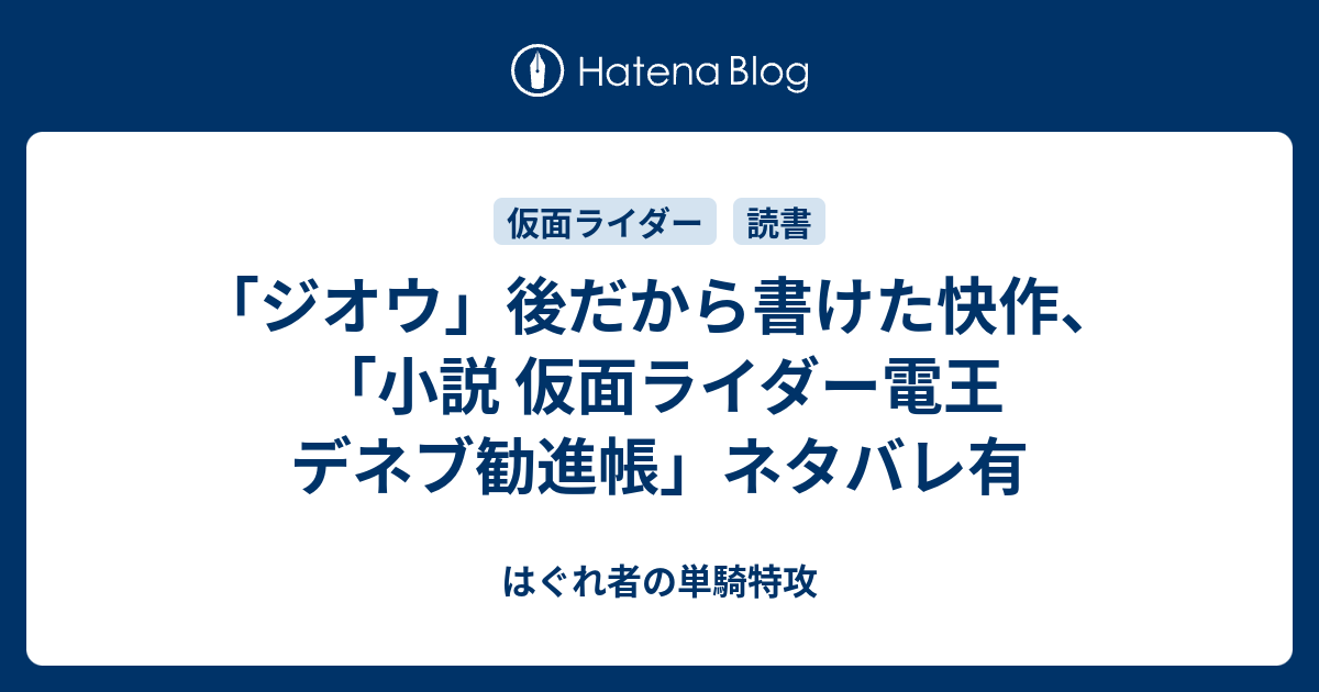 ジオウ 後だから書けた快作 小説 仮面ライダー電王 デネブ勧進帳 ネタバレ有 はぐれ者の単騎特攻