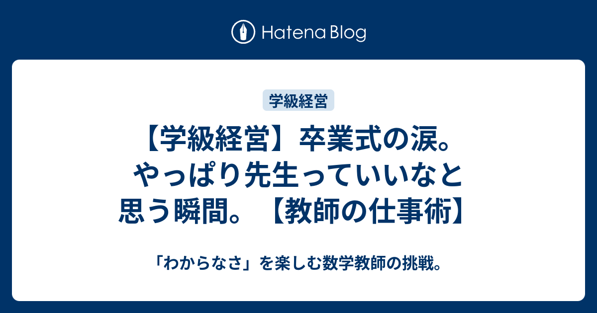 学級経営 卒業式の涙 やっぱり先生っていいなと思う瞬間 教師の仕事術 わからなさ を楽しむ数学教師の挑戦