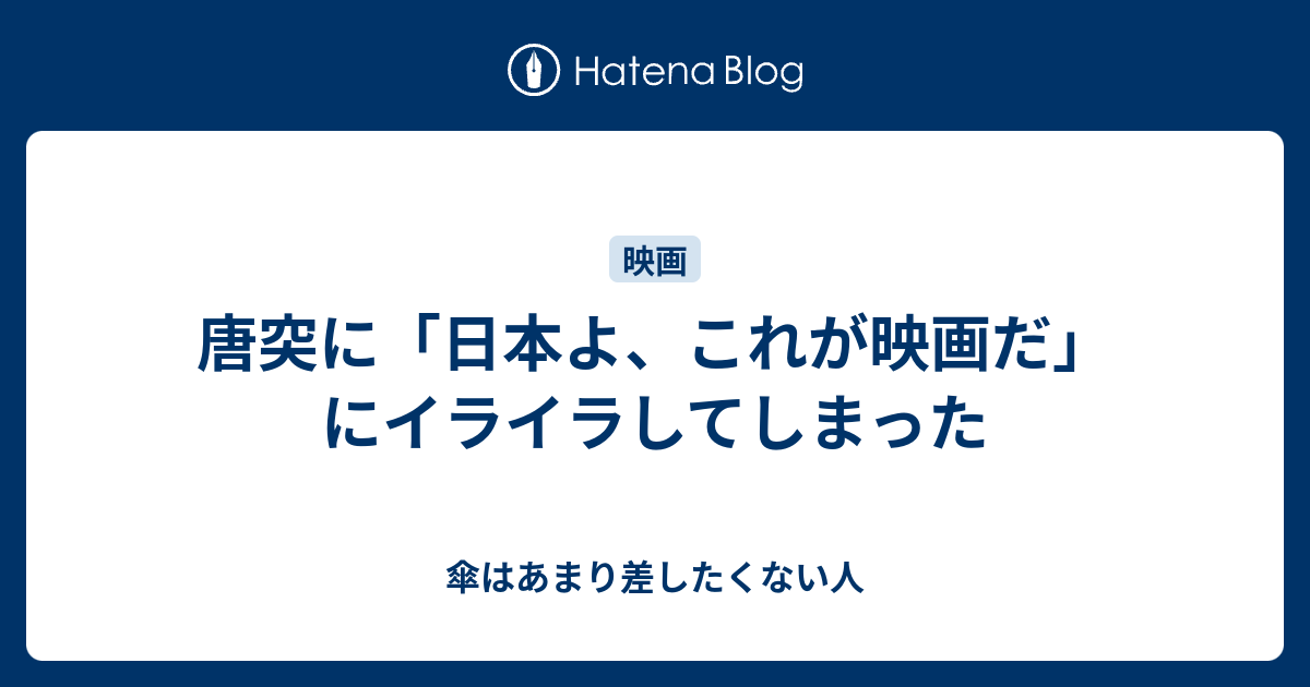 唐突に 日本よ これが映画だ にイライラしてしまった 傘はあまり差したくない人