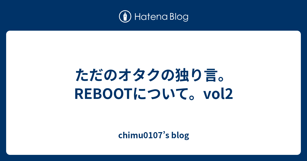 ただのオタクの独り言。REBOOTについて。vol2 - chimu0107's blog