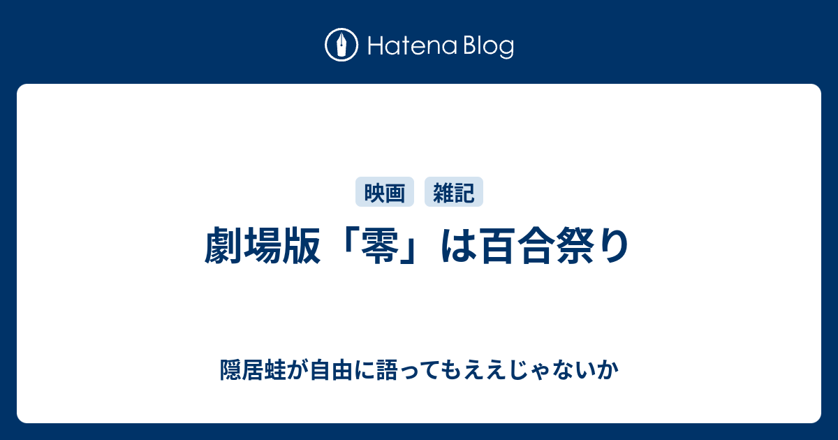 劇場版 零 は百合祭り 隠居蛙が自由に語ってもええじゃないか