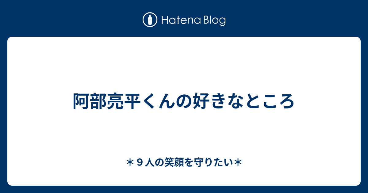 阿部亮平くんの好きなところ ９人の笑顔を守りたい