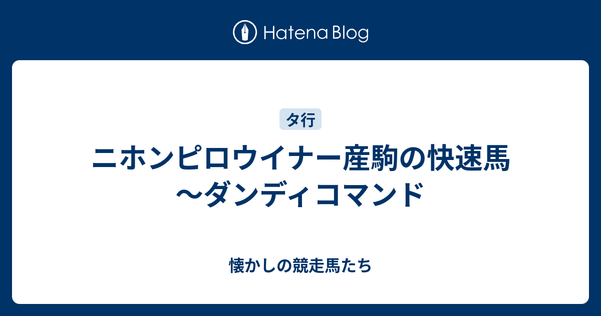 懐かしの競走馬たち  ニホンピロウイナー産駒の快速馬～ダンディコマンド