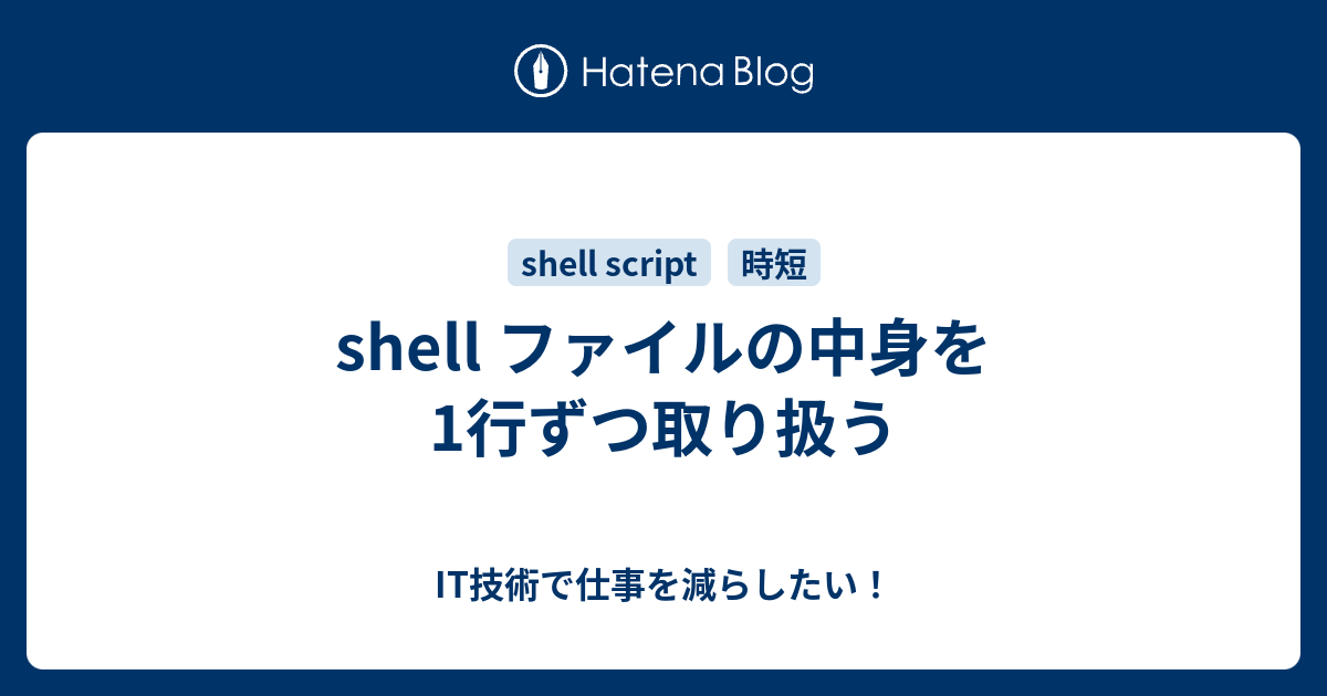 Shell ファイルの中身を1行ずつ取り扱う It技術で仕事を減らしたい