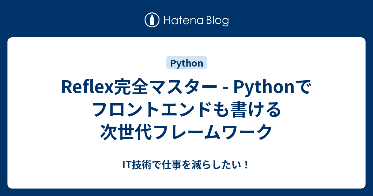 Reflex完全マスター - Pythonでフロントエンドも書ける次世代フレームワーク - IT技術で仕事を減らしたい！