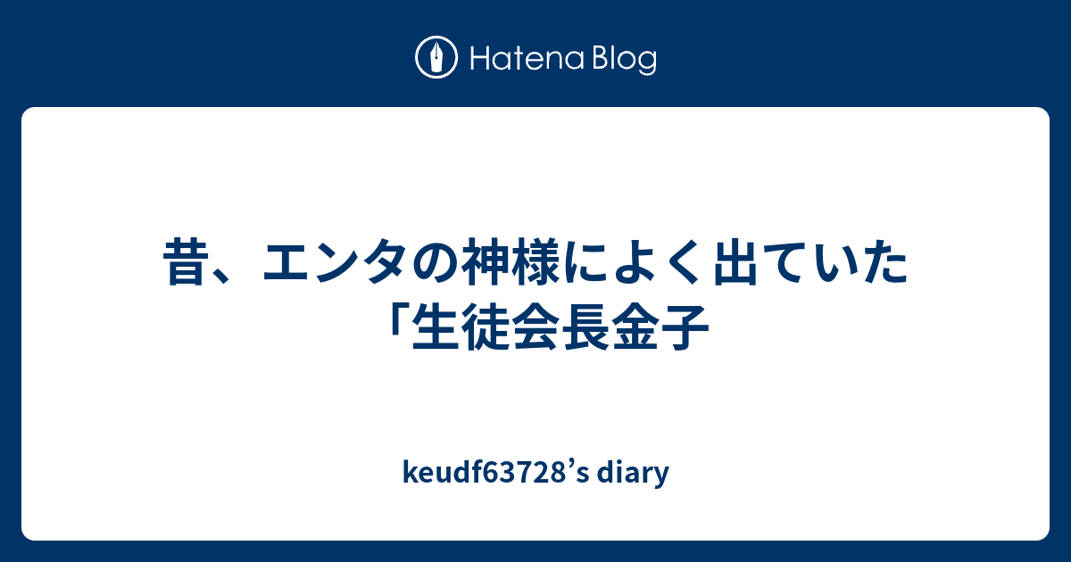 昔 エンタの神様によく出ていた 生徒会長金子 Keudf S Diary